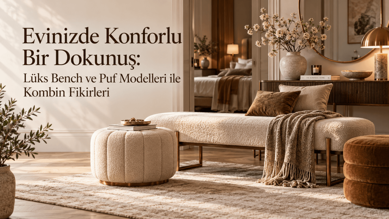 Evinizde Konforlu Bir Dokunuş: Lüks Bench ve Puf Modelleri ile Kombin Fikirleri